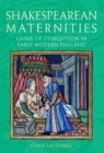 Image for Shakespearean maternities: crises of conception in early modern England