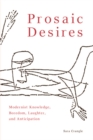 Image for Prosaic desires  : modernist knowledge, boredom, laughter, and anticipation