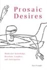 Image for Prosaic desires: modernist knowledge, boredom, laughter, and anticipation