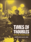 Image for Times of troubles: Britain&#39;s war in Northern Ireland