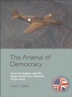 Image for The arsenal of democracy: aircraft supply and the evolution of the Anglo-American alliance, 1938-1942