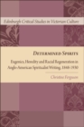 Image for Determined Spirits: Eugenics, Heredity and Racial Regeneration in Anglo-American Spiritualist Writing, 1848-1930: Eugenics, Heredity and Racial Regeneration in Anglo-American Spiritualist Writing, 1848-1930