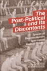 Image for The post-political and its discontents: spaces of depoliticization, spectres of radical politics