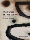 Image for The figure of this world: Agamben and the question of political ontology