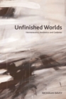 Image for Unfinished worlds: hermeneutics, aesthetics and gadamer