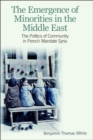 Image for Emergence of Minorities in the Middle East: The Politics of Community in French Mandate Syria: The Politics of Community in French Mandate Syria