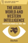 Image for The Arab world and Western intelligence  : analysing the Middle East, 1956-1981