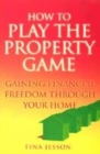 Image for How to play the property game  : how to gain financial freedom through your home