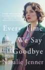 Image for Every Time We Say Goodbye : &#39;Heartbreaking, engrossing, and thoroughly dazzling&#39; - Nina de Gramont, author of The Christie Affair