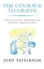 Image for The courage to grieve  : creative living, recovery and growth through grief