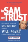 Image for In Sam we trust  : the untold story of Sam Walton and how Wal-Mart is devouring the world