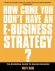 Image for How come you don&#39;t have an e-business strategy?  : the essential guide to online business
