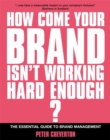 Image for How come your brand isn&#39;t working hard enough?  : the essential guide to brand management