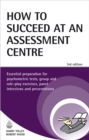 Image for How to succeed at an assessment centre  : essential preparation for psychometric tests, group and role-play exercises, panel interviews and presentations