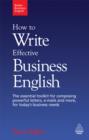 Image for How to write effective business English: the essential toolkit for composing powerful letters, e-mails and more, for today&#39;s business needs