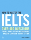 Image for How to master the IELTS: over 400 practice questions for all parts of the International English Language Testing System
