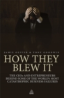 Image for How they blew it: the CEOs and entrepreneurs behind some of the world&#39;s most catastrophic business failures