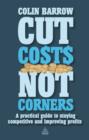 Image for Cut costs not corners: a practical guide to staying competitive and improving profits
