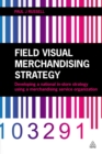 Image for Field visual merchandising strategy: developing a national in-store strategy using a merchandising service organization