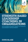 Image for Strength-based leadership coaching in organizations: an evidence-based guide to positive leadership development