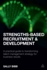 Image for Strengths-based recruitment and development: a practical guide to transforming talent management strategy for business results