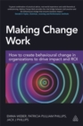 Image for Making change work  : how to create behavioural change in organizations to drive impact and ROI