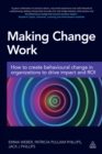 Image for Making change work: how to create behavioural change in organizations to drive impact and ROI