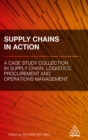 Image for Supply chains in action: a case study collection in supply chain, logistics, procurement and operations management