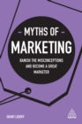 Image for Myths of marketing: banish the misconceptions and become a great marketer