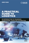 Image for A practical guide to logistics  : an introduction to transport, warehousing, trade and distribution