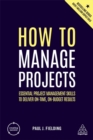 Image for How to manage projects  : essential project management skills to deliver on-time, on-budget results