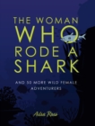 Image for The woman who rode a shark  : and 50 more wild female adventurers