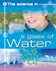 Image for The Science In: A Glass of Water - The science of solids, liquids and gases and more