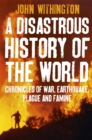 Image for A disastrous history of the world  : chronicles of war, earthquake, plague and flood