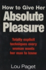 Image for How to give her absolute pleasure  : totally explicit techniques every woman wants her man to know