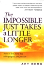 Image for The impossible just takes a little longer  : how to live everyday with purpose and passion