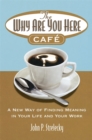Image for The why are you here cafâe  : a new way of finding meaning in your life and your work