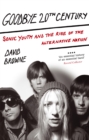 Image for Goodbye 20th century  : Sonic Youth and the rise of the alternative nation