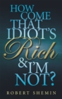 Image for How Come That Idiot&#39;s Rich And I&#39;m Not?