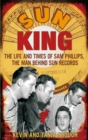 Image for Sun king  : the life and times of Sam Phillips, the man behind Sun Records
