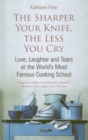 Image for The sharper your knife, the less you cry  : love, laughter and tears at the world&#39;s most famous cooking school