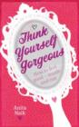 Image for Think yourself gorgeous  : how to feel good - inside and out