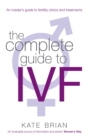 Image for The complete guide to IVF  : an insider&#39;s guide to fertility clinics and treatment