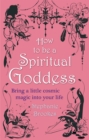 Image for How to be a spiritual goddess  : bring a little cosmic magic into your life