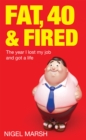 Image for Fat, 40 &amp; fired  : the year I lost my job and got a life