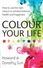 Image for Colour your life  : how to use the right colours to achieve balance, health and happiness