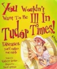 Image for You Wouldn&#39;t Want To Be: Ill in Tudor Times