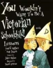 Image for You wouldn&#39;t want to be a Victorian schoolchild!  : lessons you&#39;d rather not learn
