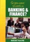 Image for So You Want to Work: in Banking and Finance?