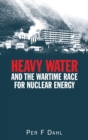 Image for Heavy Water and the Wartime Race for Nuclear Energy